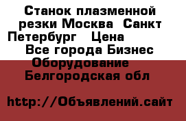 Станок плазменной резки Москва, Санкт-Петербург › Цена ­ 890 000 - Все города Бизнес » Оборудование   . Белгородская обл.